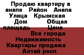 Продаю квартиру в анапе › Район ­ Анапа › Улица ­ Крымская  › Дом ­ 171 › Общая площадь ­ 54 › Цена ­ 5 000 000 - Все города Недвижимость » Квартиры продажа   . Алтай респ.